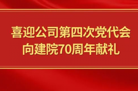 喜迎公司第四次党代会，向建院70周年献礼|党代表们话心声